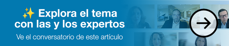 Explora el tema con las y los expertos Ve el conversatorio de este artículo